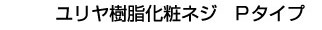 ユリヤ樹脂化粧ネジ Pタイプ