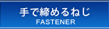 手で締めるねじ/FASTNER