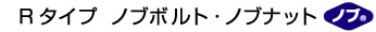 Rタイプ ノブボルト・ノブナット